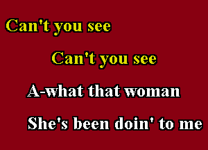 Can't you see

Can't you see
A-What that woman

She's been doin' to me