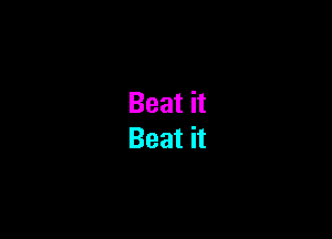 Beat it
Beat it