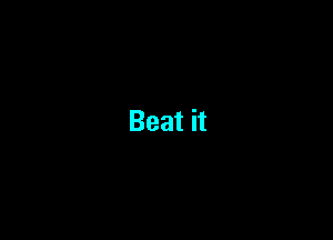 Beat it