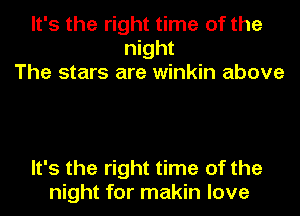 It's the right time of the
night
The stars are winkin above

It's the right time of the
night for makin love