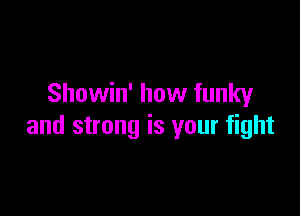 Showin' how funky

and strong is your fight