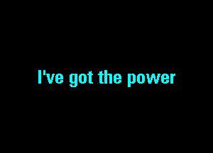 I've got the power