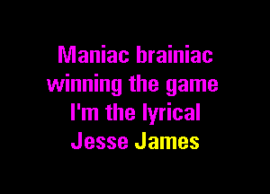 Maniac hrainiac
winning the game

I'm the lyrical
Jesse James
