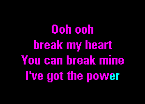 Ooh ooh
break my heart

You can break mine
I've got the power