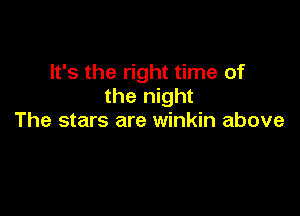 It's the right time of
the night

The stars are winkin above