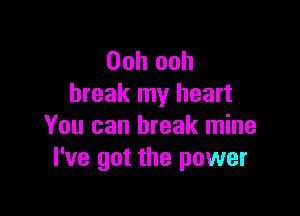 Ooh ooh
break my heart

You can break mine
I've got the power