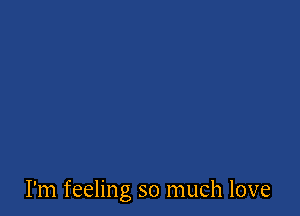 I'm feeling so much love