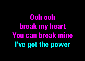 Ooh ooh
break my heart

You can break mine
I've got the power