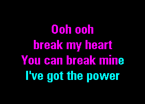 Ooh ooh
break my heart

You can break mine
I've got the power