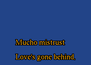 Mucho mistrust

Love's gone behind.