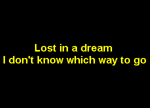 Lost in a dream

I don't know which way to go