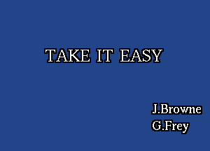 TAKE IT EASY

J .Browne
G.Prey