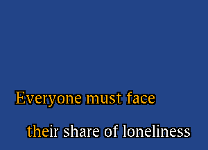 Everyone must face

their share of loneliness