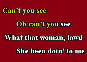 Can't you see

011 can't you see
W hat that woman, lawd

She been doin' to me