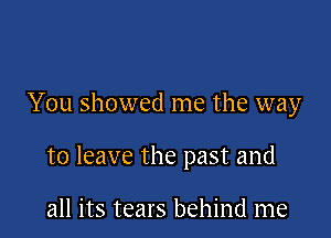 You showed me the way

to leave the past and

all its tears behind me