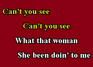 Can't you see

Can't you see
W hat that woman

She been doin' to me