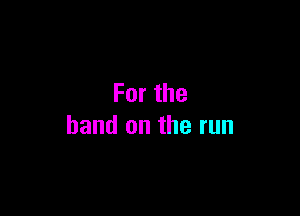 Forthe

band on the run