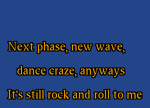 Next phase, new wave,

dance craze, anyways

It's still rock and roll to me