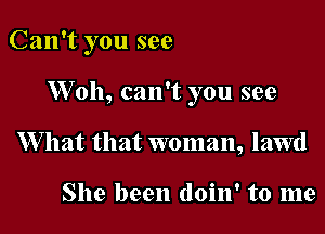 Can't you see

Woh, can't you see
W hat that woman, lawd

She been doin' to me