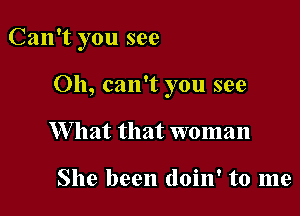 Can't you see

Oh, can't you see
W hat that woman

She been doin' to me