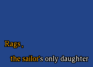 Rags,

the sailor's only daughter