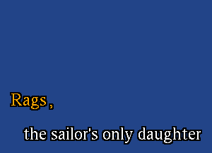 Rags,

the sailor's only daughter