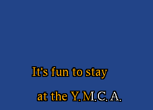 It's fun to stay

at the Y. MC. A.