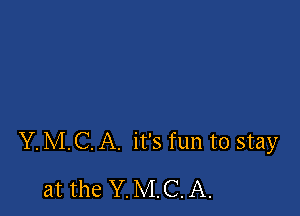 Y. MC. A. it's fun to stay

at the Y. MC. A.