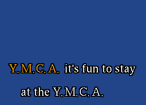 Y. MC. A. it's fun to stay

at the Y. MC. A.