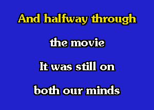 And halfway through

the movie
It was still on

both our minds