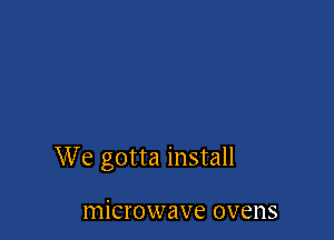 We gotta install

microwave ovens