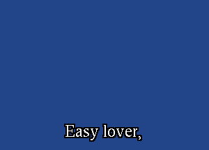Easy lover,