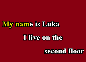 My name is Luka

I live on the

second floor