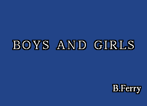 BOYS AND GIRLS