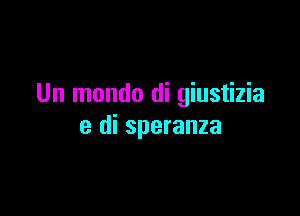 Un mondo di giustizia

e di speranza