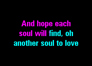 And hope each

soul will find, oh
another soul to love