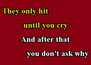 They only hit

until you cry

And after that

you don't ask Why