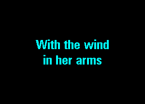 With the wind

in her arms