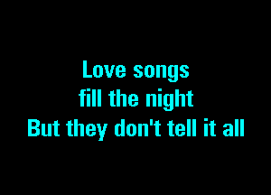 Love songs

fill the night
But they don't tell it all