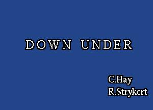 DOWN UNDER

CHay
R.Strykert