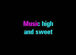 Music high

and sweet