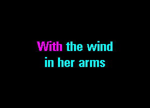 With the wind

in her arms