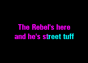 The Rehel's here

and he's street tuff