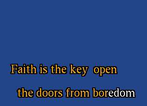 Faith is the key open

the doors from boredom