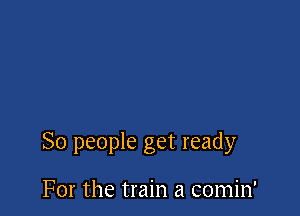 So people get ready

For the train a comin'