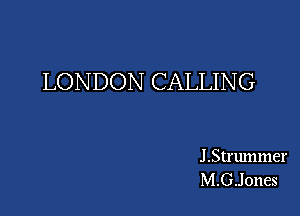 LONDON CALLIN G

J.Str1nnmer
M.G.Jones