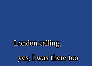 London calling,

yes, I was there too