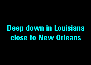 Deep down in Louisiana

close to New Orleans