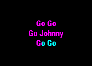 Go Go

Go Johnny
Go Go