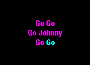 Go Go

Go Johnny
Go Go
